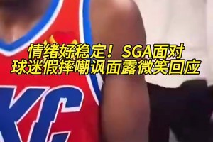 情绪好稳定！SGA此前面对球迷贴脸假摔嘲讽，面露微笑回应